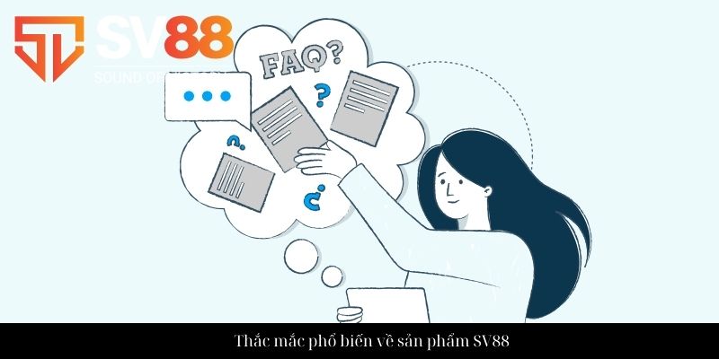 Câu hỏi thường gặp SV88 - Giải đáp từng thắc mắc của hội viên 3 Thắc mắc phổ biến về sản phẩm SV88