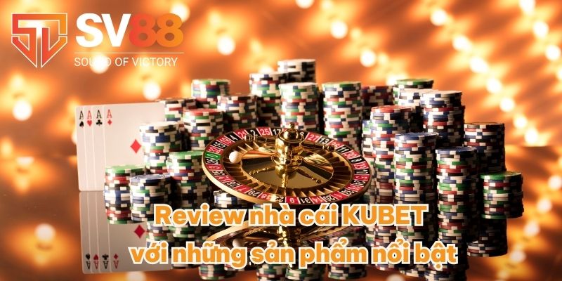 Review Nhà Cái KUBET - Thương Hiệu Uy Tín Top 1 Đến Từ Dubai 4 Review nhà cái KUBET với những sản phẩm nổi bật